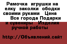 Рамочка, игрушки на елку. заколки, ободки своими руками › Цена ­ 10 - Все города Подарки и сувениры » Изделия ручной работы   